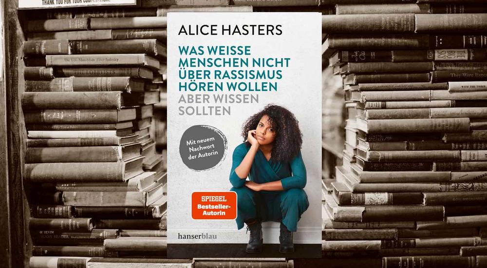 Was weiße Menschen nicht über Rassismus hören wollen aber wissen sollten, Alice Hasters, Verlag: Hanserblau, ISBN: 978-3-446-28320-6