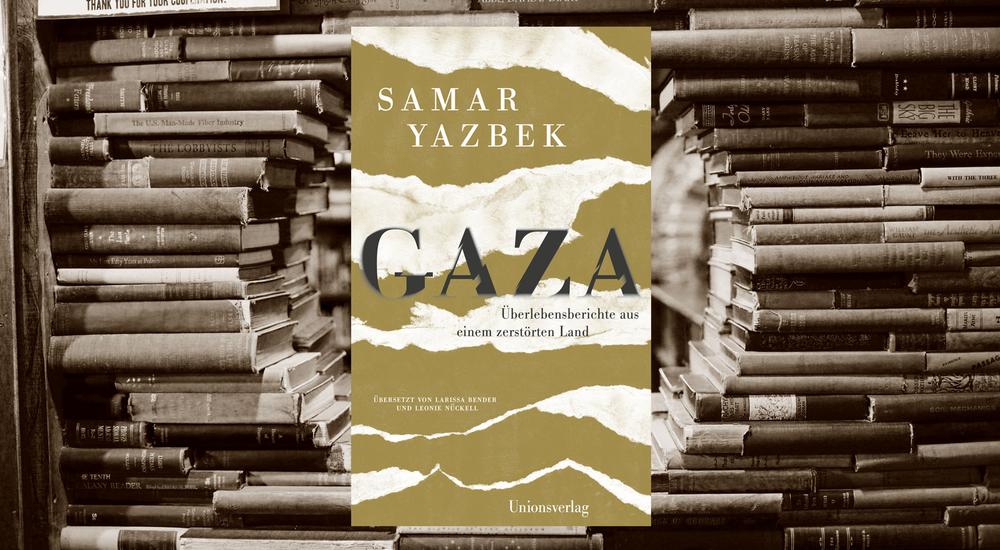 Gaza &ndash; &Uuml;berlebensberichte aus einem zerst&ouml;rten Land, Samar Yazbek, Verlag: Unionsverlag, ISBN: 978-3-293-00643-0