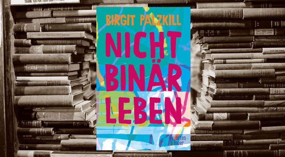 Nicht bin&auml;r leben, Birgit Palzkill, Verlag: w_orten & meer, ISBN: 978-3-945644-46-1