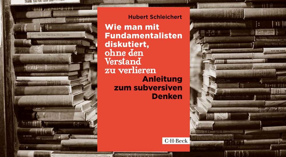 Wie man mit Fundamentalisten diskutiert, ohne den Verstand zu verlieren, Hubert Schleichert, Verlag: C. H. Beck, ISBN: 978-3-406-68627-6