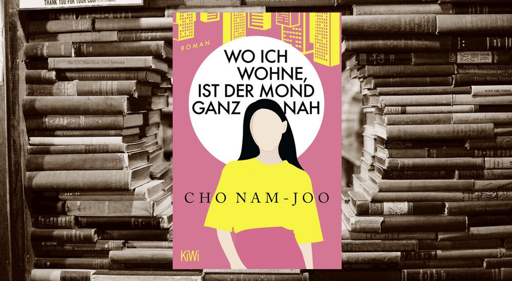 Wo ich wohne, ist der Mond ganz nah, Cho Nam-Joo, Verlag: KiWi, ISBN: 978-3-462-00809-8