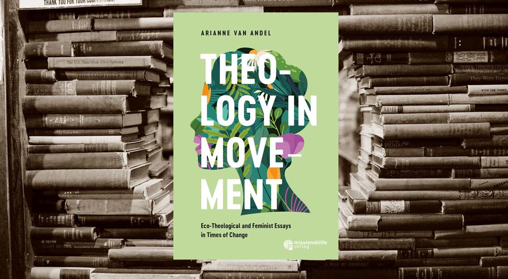 Theology in Movement &ndash; Eco-Theological and Feminist Essays in Times of Change, Arianne Van Andel, Missionshilfe Verlag, ISBN: 978-3-946426-41-7